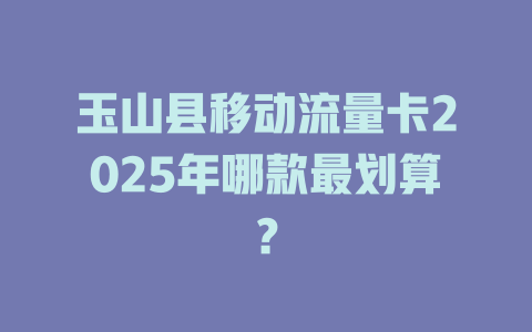 玉山县移动流量卡2025年哪款最划算？