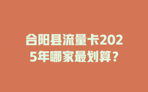 合阳县流量卡2025年哪家最划算？