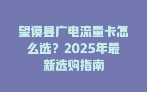 望谟县广电流量卡怎么选？2025年最新选购指南