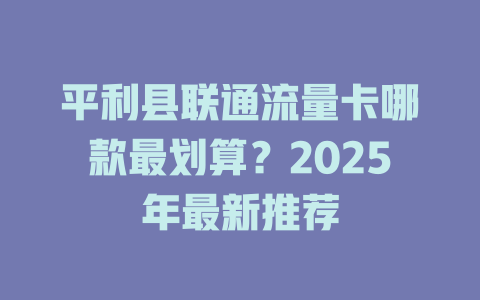 平利县联通流量卡哪款最划算？2025年最新推荐