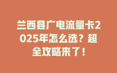 兰西县广电流量卡2025年怎么选？超全攻略来了！