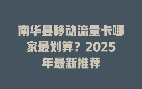 南华县移动流量卡哪家最划算？2025年最新推荐