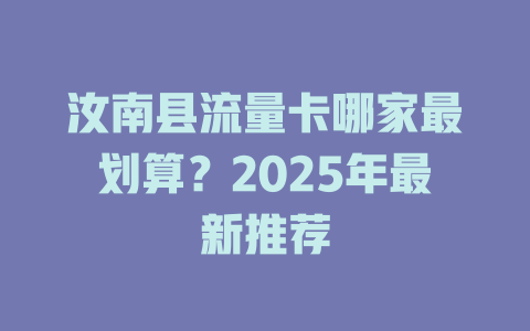 汝南县流量卡哪家最划算？2025年最新推荐