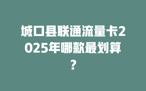 城口县联通流量卡2025年哪款最划算？