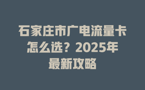 石家庄市广电流量卡怎么选？2025年最新攻略