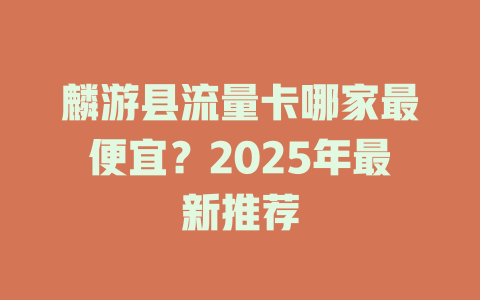 麟游县流量卡哪家最便宜？2025年最新推荐