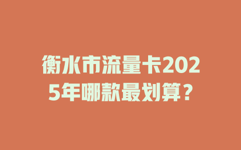 衡水市流量卡2025年哪款最划算？