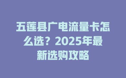五莲县广电流量卡怎么选？2025年最新选购攻略