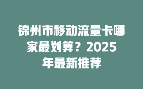 锦州市移动流量卡哪家最划算？2025年最新推荐