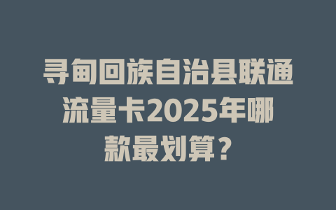 寻甸回族自治县联通流量卡2025年哪款最划算？