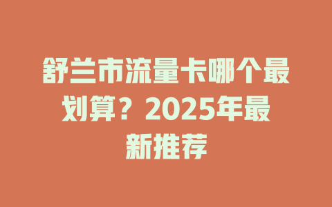 舒兰市流量卡哪个最划算？2025年最新推荐