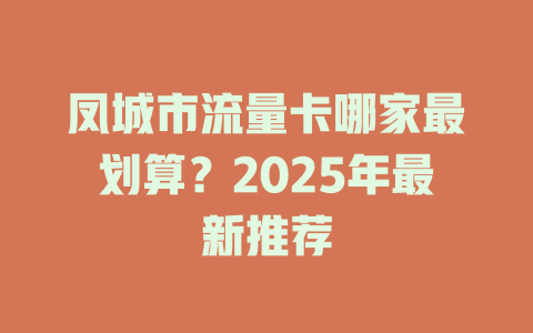 凤城市流量卡哪家最划算？2025年最新推荐