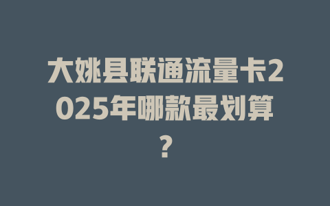 大姚县联通流量卡2025年哪款最划算？