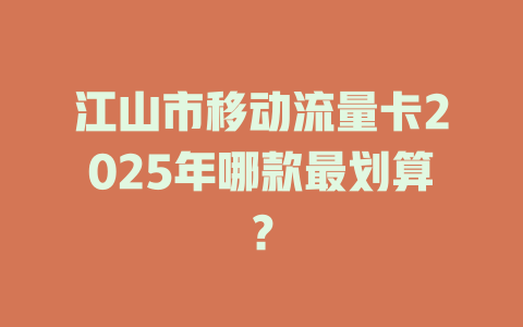 江山市移动流量卡2025年哪款最划算？