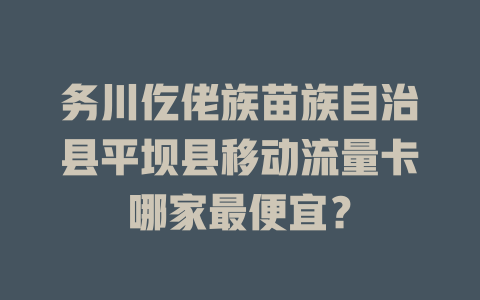 务川仡佬族苗族自治县平坝县移动流量卡哪家最便宜？