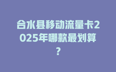 合水县移动流量卡2025年哪款最划算？