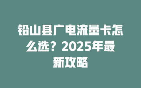 铅山县广电流量卡怎么选？2025年最新攻略