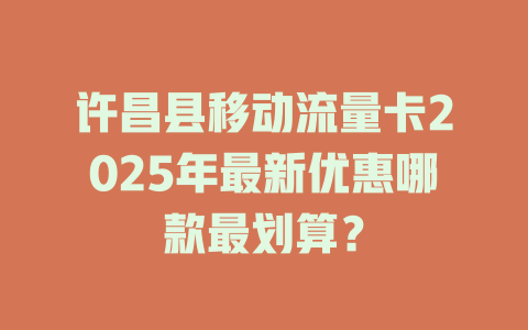 许昌县移动流量卡2025年最新优惠哪款最划算？