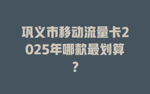 巩义市移动流量卡2025年哪款最划算？