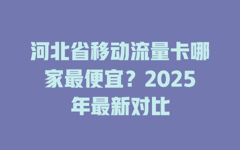 河北省移动流量卡哪家最便宜？2025年最新对比