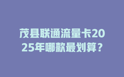 茂县联通流量卡2025年哪款最划算？