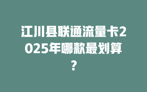 江川县联通流量卡2025年哪款最划算？