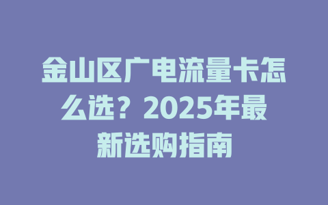 金山区广电流量卡怎么选？2025年最新选购指南
