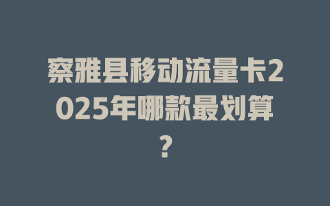 察雅县移动流量卡2025年哪款最划算？