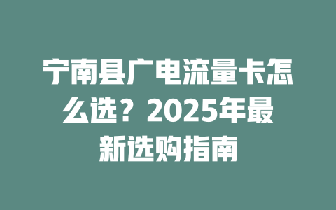 宁南县广电流量卡怎么选？2025年最新选购指南
