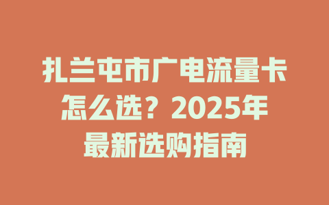 扎兰屯市广电流量卡怎么选？2025年最新选购指南