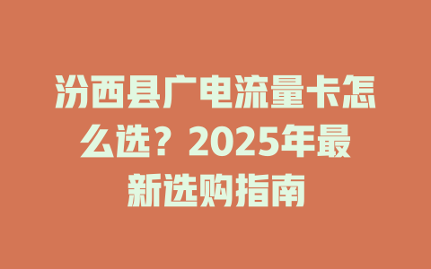 汾西县广电流量卡怎么选？2025年最新选购指南