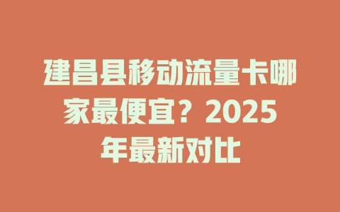建昌县移动流量卡哪家最便宜？2025年最新对比