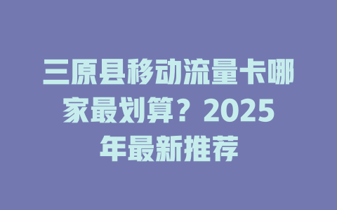 三原县移动流量卡哪家最划算？2025年最新推荐