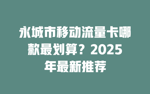 永城市移动流量卡哪款最划算？2025年最新推荐