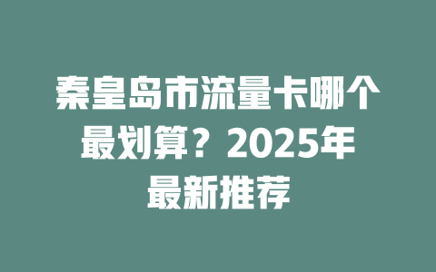 秦皇岛市流量卡哪个最划算？2025年最新推荐