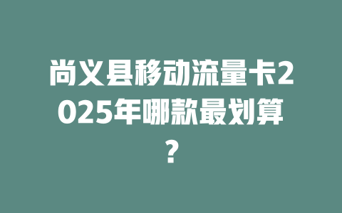 尚义县移动流量卡2025年哪款最划算？