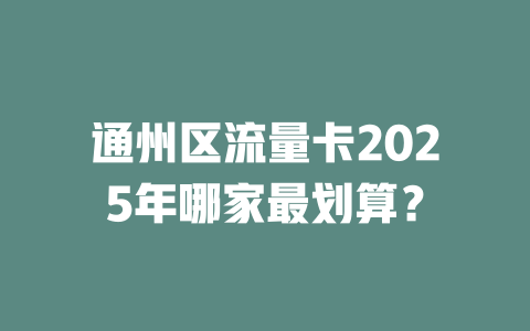 通州区流量卡2025年哪家最划算？