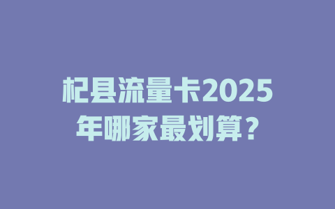 杞县流量卡2025年哪家最划算？