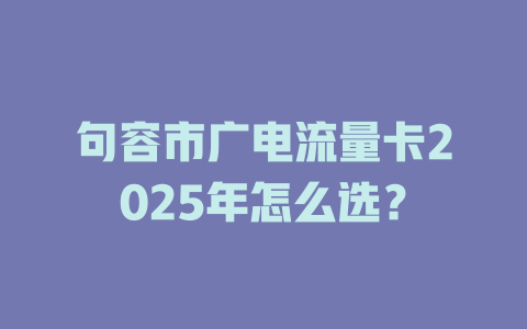 句容市广电流量卡2025年怎么选？