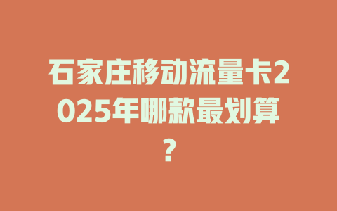 石家庄移动流量卡2025年哪款最划算？