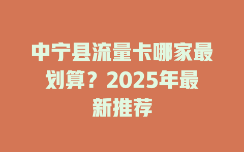 中宁县流量卡哪家最划算？2025年最新推荐