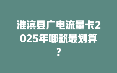 淮滨县广电流量卡2025年哪款最划算？