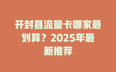 开封县流量卡哪家最划算？2025年最新推荐