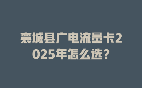 襄城县广电流量卡2025年怎么选？
