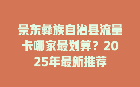 景东彝族自治县流量卡哪家最划算？2025年最新推荐