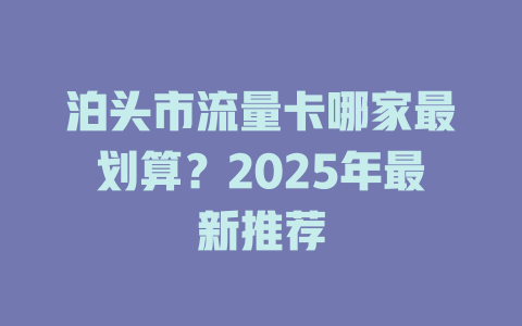 泊头市流量卡哪家最划算？2025年最新推荐