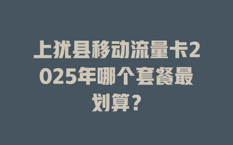 上犹县移动流量卡2025年哪个套餐最划算？