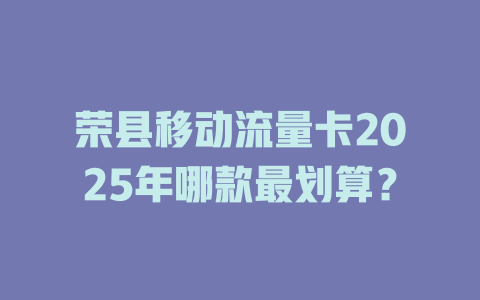 荣县移动流量卡2025年哪款最划算？