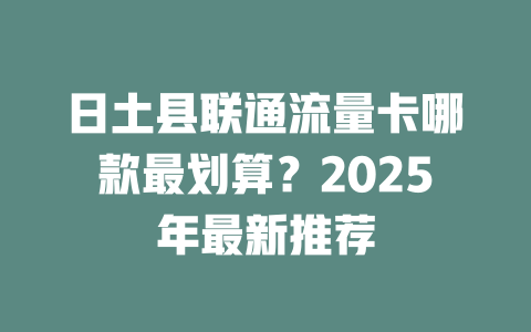 日土县联通流量卡哪款最划算？2025年最新推荐
