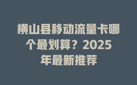 横山县移动流量卡哪个最划算？2025年最新推荐